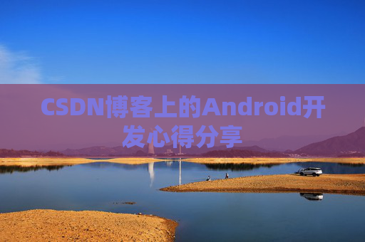 CSDN博客上的Android开发心得分享